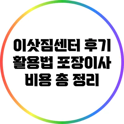 이삿짐센터 후기 활용법: 포장이사 비용 총 정리