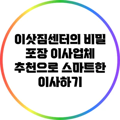 이삿짐센터의 비밀: 포장 이사업체 추천으로 스마트한 이사하기