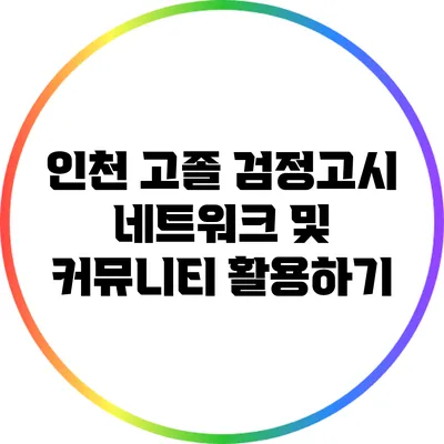 인천 고졸 검정고시 네트워크 및 커뮤니티 활용하기