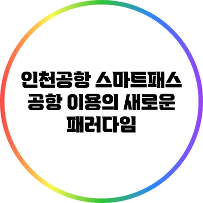 인천공항 스마트패스: 공항 이용의 새로운 패러다임