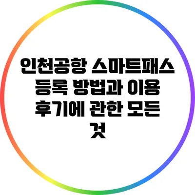인천공항 스마트패스 등록 방법과 이용 후기에 관한 모든 것