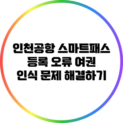 인천공항 스마트패스 등록 오류: 여권 인식 문제 해결하기