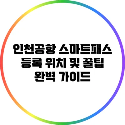인천공항 스마트패스 등록 위치 및 꿀팁 완벽 가이드
