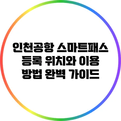 인천공항 스마트패스 등록 위치와 이용 방법 완벽 가이드