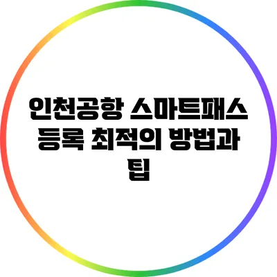 인천공항 스마트패스 등록 최적의 방법과 팁