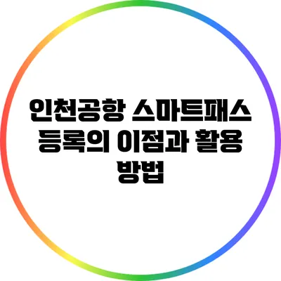 인천공항 스마트패스 등록의 이점과 활용 방법