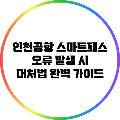 인천공항 스마트패스 오류 발생 시 대처법 완벽 가이드