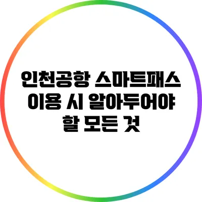 인천공항 스마트패스 이용 시 알아두어야 할 모든 것