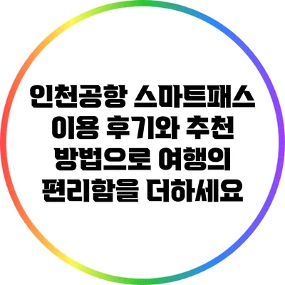 인천공항 스마트패스: 이용 후기와 추천 방법으로 여행의 편리함을 더하세요