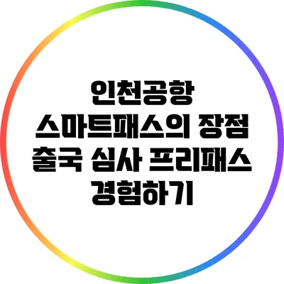 인천공항 스마트패스의 장점: 출국 심사 프리패스 경험하기