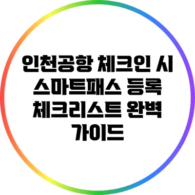 인천공항 체크인 시 스마트패스 등록 체크리스트 완벽 가이드