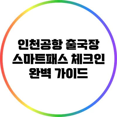 인천공항 출국장 스마트패스 체크인 완벽 가이드