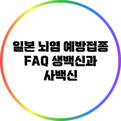 일본 뇌염 예방접종 FAQ: 생백신과 사백신