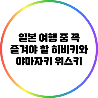 일본 여행 중 꼭 즐겨야 할 히비키와 야마자키 위스키
