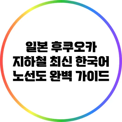 일본 후쿠오카 지하철 최신 한국어 노선도 완벽 가이드