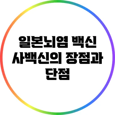 일본뇌염 백신: 사백신의 장점과 단점