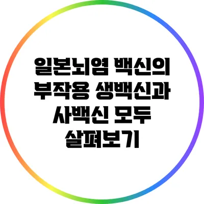 일본뇌염 백신의 부작용: 생백신과 사백신 모두 살펴보기
