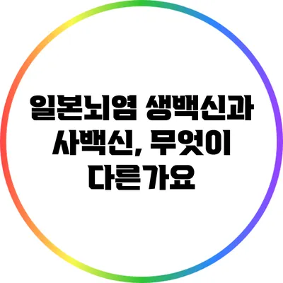 일본뇌염 생백신과 사백신, 무엇이 다른가요?