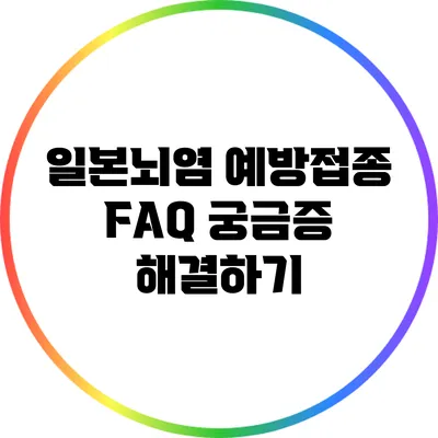 일본뇌염 예방접종 FAQ: 궁금증 해결하기