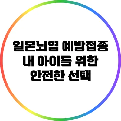일본뇌염 예방접종: 내 아이를 위한 안전한 선택