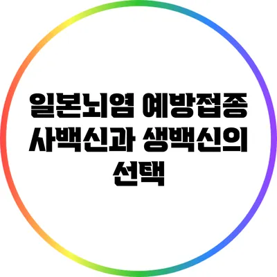 일본뇌염 예방접종: 사백신과 생백신의 선택