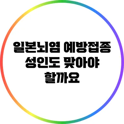 일본뇌염 예방접종: 성인도 맞아야 할까요?