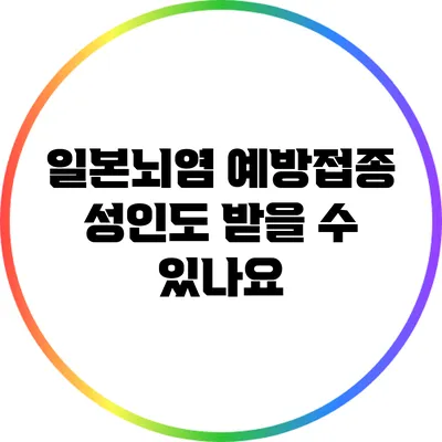 일본뇌염 예방접종 성인도 받을 수 있나요?
