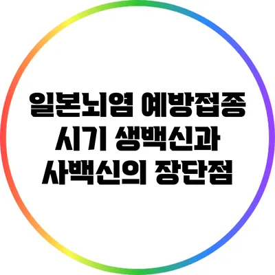 일본뇌염 예방접종 시기: 생백신과 사백신의 장단점