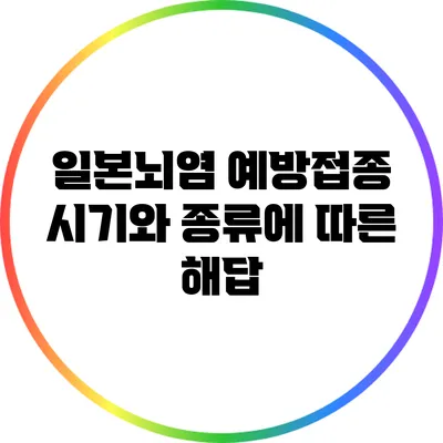일본뇌염 예방접종: 시기와 종류에 따른 해답