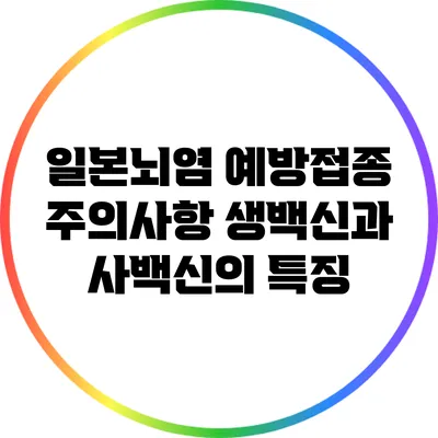 일본뇌염 예방접종 주의사항: 생백신과 사백신의 특징