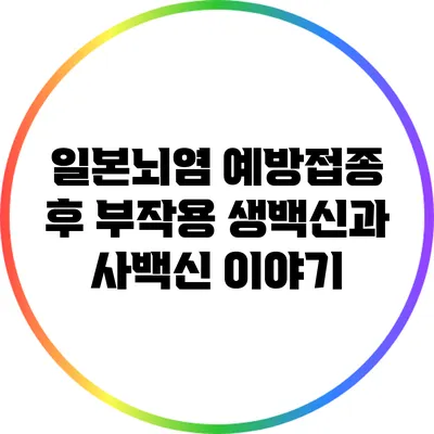 일본뇌염 예방접종 후 부작용: 생백신과 사백신 이야기