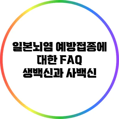 일본뇌염 예방접종에 대한 FAQ: 생백신과 사백신