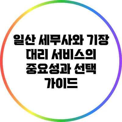 일산 세무사와 기장 대리 서비스의 중요성과 선택 가이드
