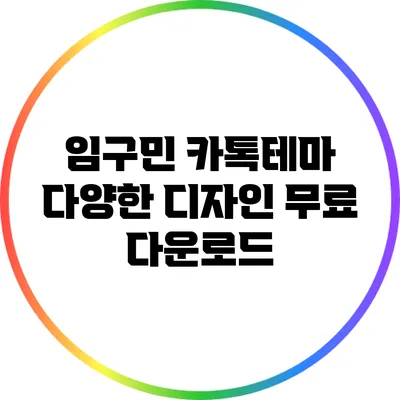 임구민 카톡테마: 다양한 디자인 무료 다운로드