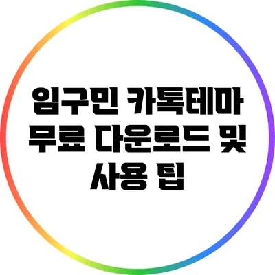 임구민 카톡테마 무료 다운로드 및 사용 팁