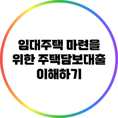 임대주택 마련을 위한 주택담보대출 이해하기