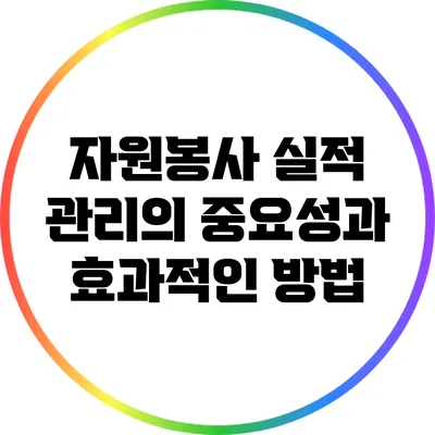 자원봉사 실적 관리의 중요성과 효과적인 방법