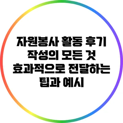 자원봉사 활동 후기 작성의 모든 것: 효과적으로 전달하는 팁과 예시