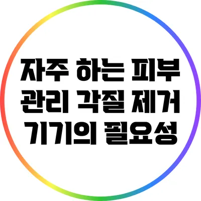 자주 하는 피부 관리: 각질 제거 기기의 필요성