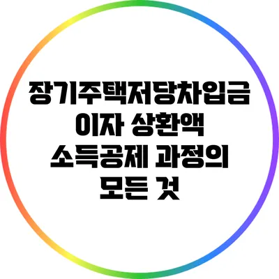 장기주택저당차입금 이자 상환액 소득공제 과정의 모든 것
