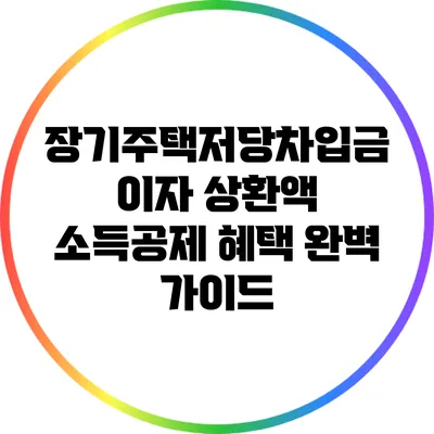 장기주택저당차입금 이자 상환액 소득공제 혜택 완벽 가이드