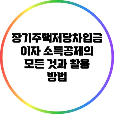 장기주택저당차입금 이자 소득공제의 모든 것과 활용 방법
