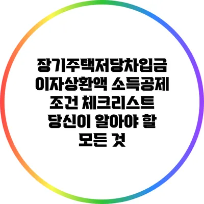 장기주택저당차입금 이자상환액 소득공제 조건 체크리스트: 당신이 알아야 할 모든 것