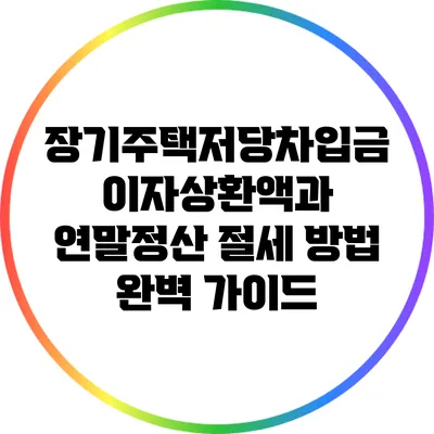 장기주택저당차입금 이자상환액과 연말정산 절세 방법 완벽 가이드