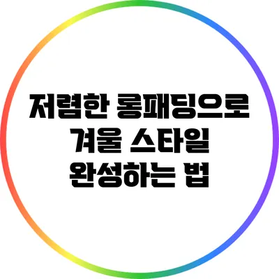 저렴한 롱패딩으로 겨울 스타일 완성하는 법