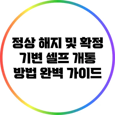 정상 해지 및 확정 기변 셀프 개통 방법 완벽 가이드