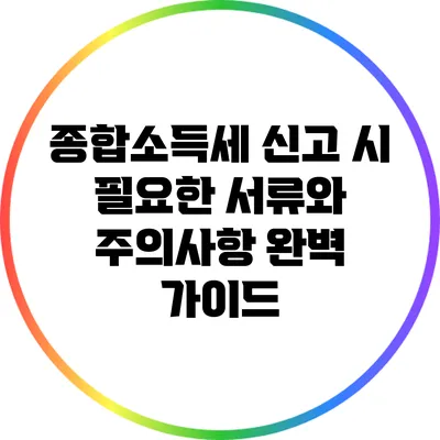 종합소득세 신고 시 필요한 서류와 주의사항 완벽 가이드