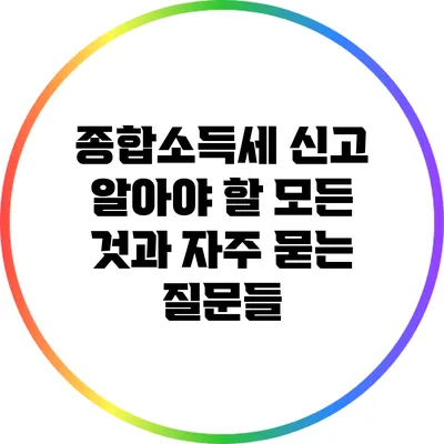 종합소득세 신고: 알아야 할 모든 것과 자주 묻는 질문들
