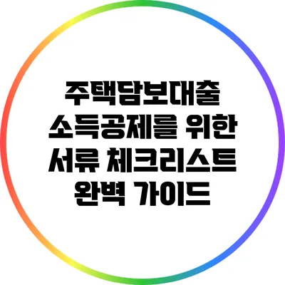 주택담보대출 소득공제를 위한 서류 체크리스트 완벽 가이드