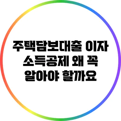주택담보대출 이자 소득공제: 왜 꼭 알아야 할까요?